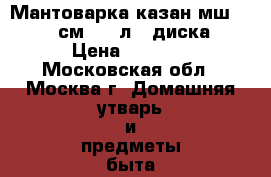 Мантоварка-казан мш-018 34см 15,0л 4 диска › Цена ­ 1 900 - Московская обл., Москва г. Домашняя утварь и предметы быта » Посуда и кухонные принадлежности   . Московская обл.,Москва г.